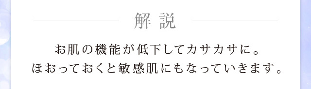 お肌の昨日が低下してカサカサに。ほおっておくと敏感肌にもなっていきます。