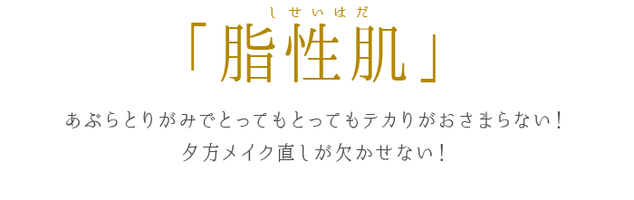 脂性肌 あぶらとりがみでとってもとってもテカりがおさまらない！夕方メイク直しが欠かせない！