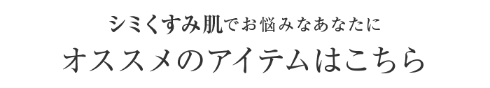 シミくすみ肌でお悩みなあなたにオススメのアイテムはこちら