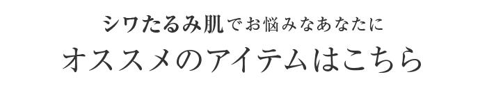 シワたるみ肌でお悩みなあなたにオススメのアイテムはこちら