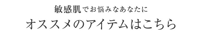 敏感肌でお悩みなあなたにオススメのアイテムはこちら